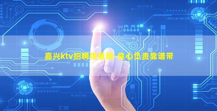嘉兴ktv招聘信息网-良心负责靠谱带